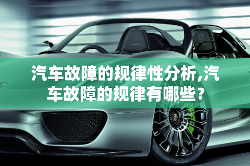 汽车故障的规律性分析,汽车故障的规律有哪些？