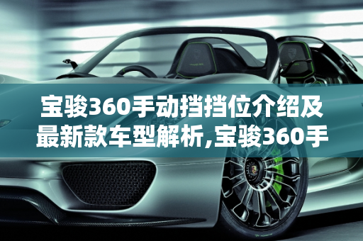 宝骏360手动挡挡位介绍及最新款车型解析,宝骏360手动挡挡位介绍,宝骏360手动最新款车型