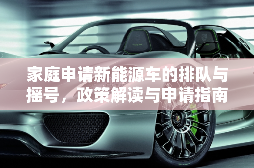 家庭申请新能源车的排队与摇号，政策解读与申请指南,家庭申请新能源车是排队还是摇号
