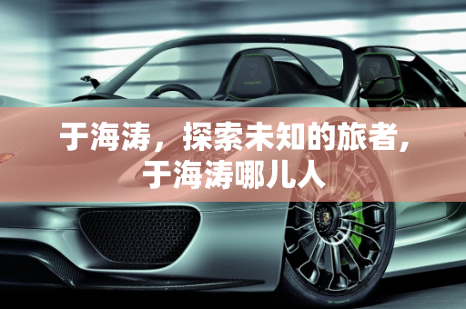 于海涛，探索未知的旅者,于海涛哪儿人