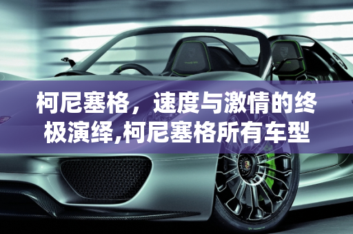 柯尼塞格，速度与激情的终极演绎,柯尼塞格所有车型