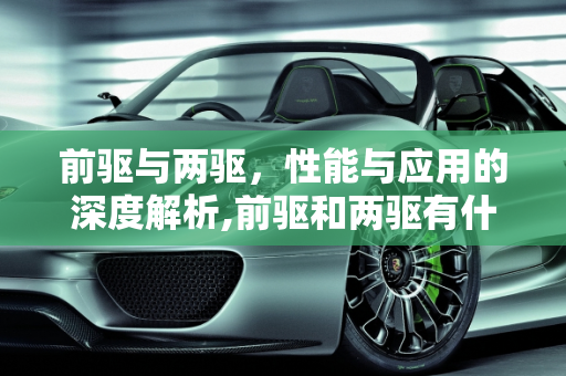 前驱与两驱，性能与应用的深度解析,前驱和两驱有什么区别