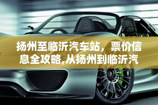 扬州至临沂汽车站，票价信息全攻略,从扬州到临沂汽车站，你需要知道的票价信息