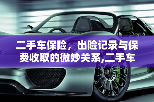 二手车保险，出险记录与保费收取的微妙关系,二手车保险以前出险交保险也收