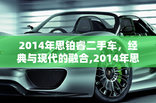 2014年思铂睿二手车，经典与现代的融合,2014年思铂睿二手车