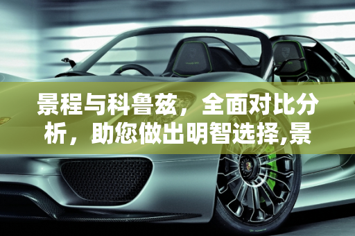 景程与科鲁兹，全面对比分析，助您做出明智选择,景程和科鲁兹对比买哪个好？景程和科鲁兹对比