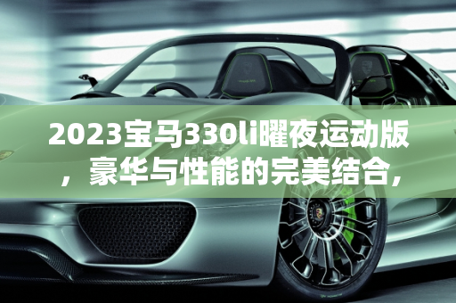 2023宝马330li曜夜运动版，豪华与性能的完美结合,2023宝马330li曜夜运动版配置