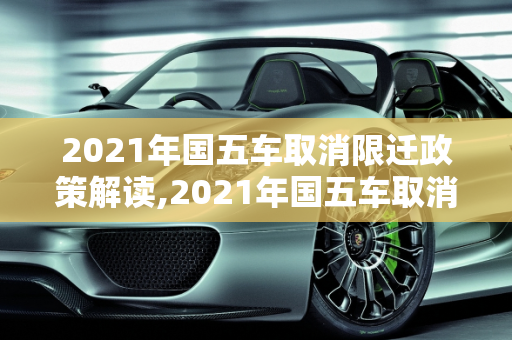 2021年国五车取消限迁政策解读,2021年国五车取消限迁吗