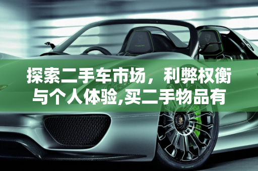 探索二手车市场，利弊权衡与个人体验,买二手物品有什么优缺点作文，描写一辆二手车的文字作文