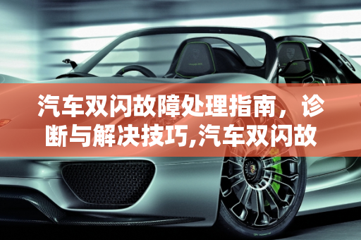 汽车双闪故障处理指南，诊断与解决技巧,汽车双闪故障怎么处理