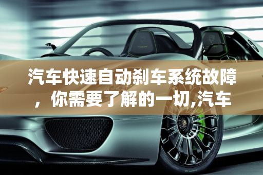 汽车快速自动刹车系统故障，你需要了解的一切,汽车快速自动刹车系统故障，你需要了解的一切