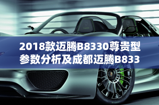 2018款迈腾B8330尊贵型参数分析及成都迈腾B8330二手车市场概览,2018款迈腾B8330尊贵型参数,成都迈腾b8330二手车