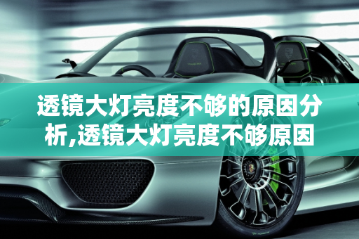 透镜大灯亮度不够的原因分析,透镜大灯亮度不够原因