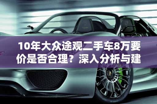 10年大众途观二手车8万要价是否合理？深入分析与建议,10年的大众途观二手车要价8万贵吗