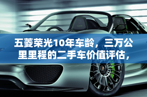 五菱荣光10年车龄，三万公里里程的二手车价值评估，临沂市场分析,五菱荣光10年入戸跑了三万公里值多少钱，五菱宏光二手车临沂价格
