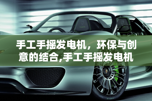 手工手摇发电机，环保与创意的结合,手工手摇发电机的创意由来