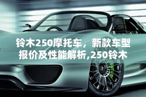 铃木250摩托车，新款车型报价及性能解析,250铃木摩托车报价，铃木250新款车型报价