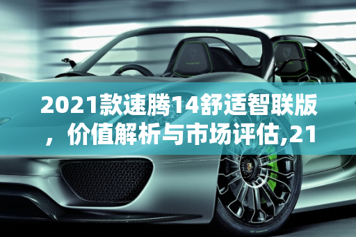 2021款速腾14舒适智联版，价值解析与市场评估,21款速腾14舒适智联版现在值多少
