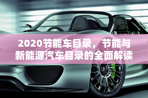 2020节能车目录，节能与新能源汽车目录的全面解读,2020节能车目录，节能与新能源汽车目录