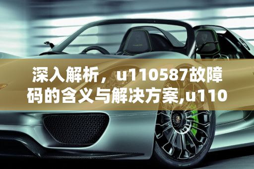 深入解析，u110587故障码的含义与解决方案,u110587是什么故障码