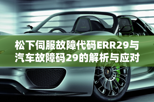 松下伺服故障代码ERR29与汽车故障码29的解析与应对策略,松下伺服故障代码err29，汽车故障码29