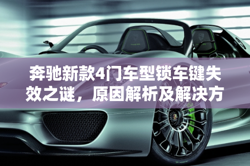 奔驰新款4门车型锁车键失效之谜，原因解析及解决方案,为什么奔驰车按了锁车键门还是能开,奔驰新款4门车型