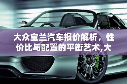 大众宝兰汽车报价解析，性价比与配置的平衡艺术,大众宝兰汽车报价多少