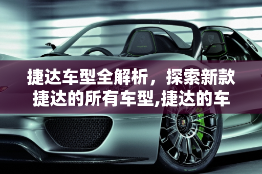 捷达车型全解析，探索新款捷达的所有车型,捷达的车型有哪些,新款捷达所有车型