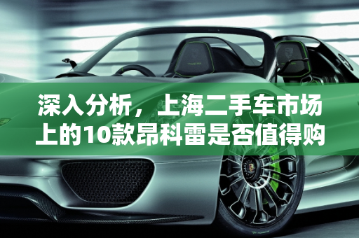 深入分析，上海二手车市场上的10款昂科雷是否值得购买？,10款昂科雷二手车值得购买吗，上海二手车昂科雷多少钱