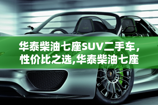 华泰柴油七座SUV二手车，性价比之选,华泰柴油七座suⅴ二手车
