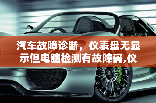 汽车故障诊断，仪表盘无显示但电脑检测有故障码,仪表盘无显示但电脑检测有故障码，汽车检测仪上显示故障灯