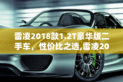 雷凌2018款1.2T豪华版二手车，性价比之选,雷凌2018款1.2t豪华版二手车