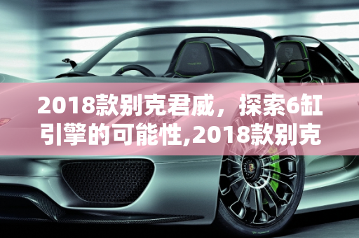 2018款别克君威，探索6缸引擎的可能性,2018款别克君威有6缸的吗