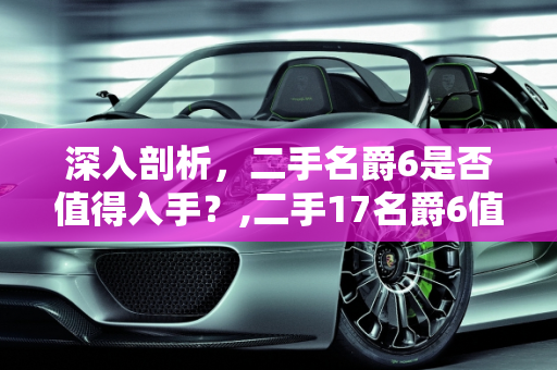 深入剖析，二手名爵6是否值得入手？,二手17名爵6值不值得入手