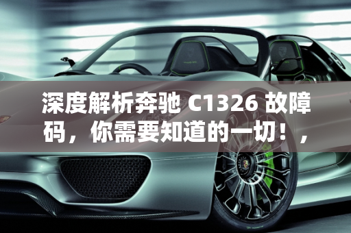 深度解析奔驰 C1326 故障码，你需要知道的一切！,深度解析奔驰 C1326 故障码，你需要知道的一切！