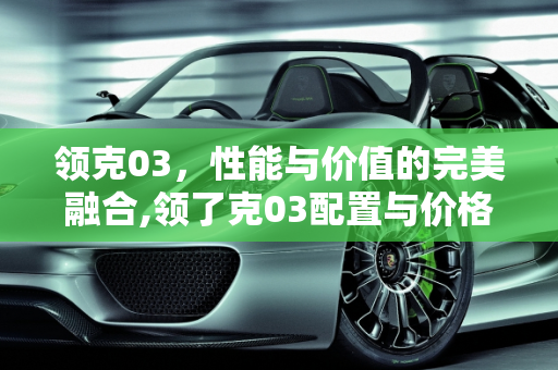 领克03，性能与价值的完美融合,领了克03配置与价格