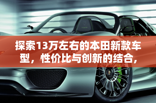 探索13万左右的本田新款车型，性价比与创新的结合,13万左右本田新款车型有哪些