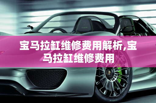 宝马拉缸维修费用解析,宝马拉缸维修费用