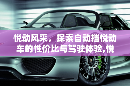 悦动风采，探索自动挡悦动车的性价比与驾驶体验,悦动这个车怎么样？自动挡的多少钱
