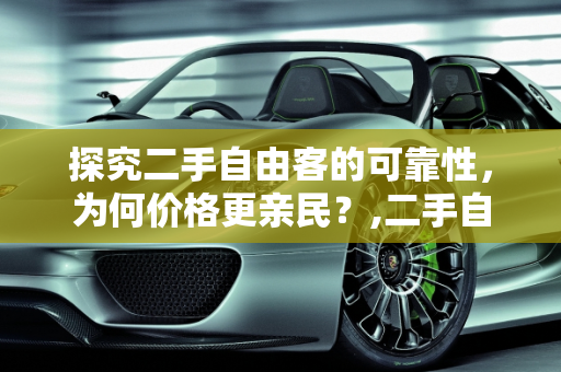 探究二手自由客的可靠性，为何价格更亲民？,二手自由客靠谱吗，自由客二手车为啥便宜一点