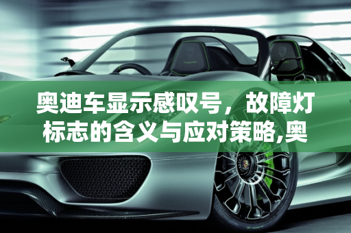 奥迪车显示感叹号，故障灯标志的含义与应对策略,奥迪车显示感叹号什么意思，奥迪汽车故障灯标志
