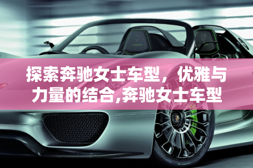 探索奔驰女士车型，优雅与力量的结合,奔驰女士车型推荐,奔驰女士车型最新款最高价