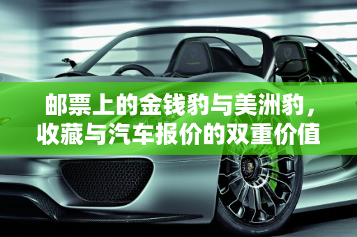 邮票上的金钱豹与美洲豹，收藏与汽车报价的双重价值,邮票金钱豹和美洲豹卖多少，美洲豹汽车报价