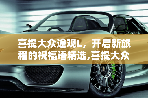 喜提大众途观L，开启新旅程的祝福语精选,喜提大众途观L祝福语怎么写
