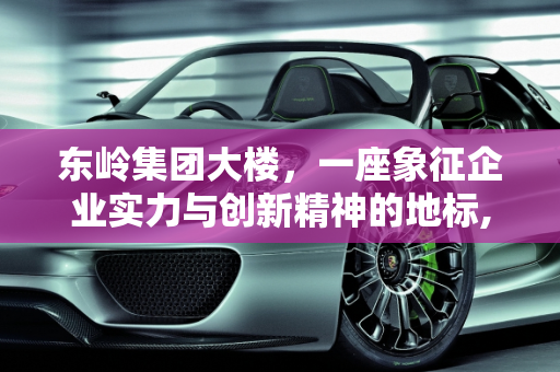 东岭集团大楼，一座象征企业实力与创新精神的地标,东岭集团大楼多少层
