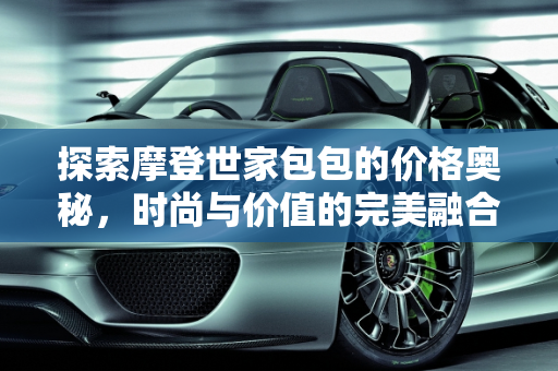 探索摩登世家包包的价格奥秘，时尚与价值的完美融合,摩登世家包包价格多少