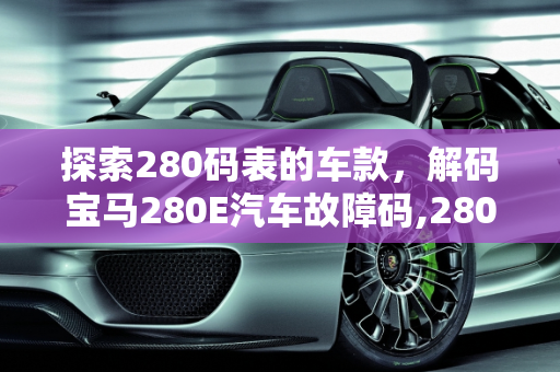 探索280码表的车款，解码宝马280E汽车故障码,280码表的车有哪些，汽车故障码宝马 280E