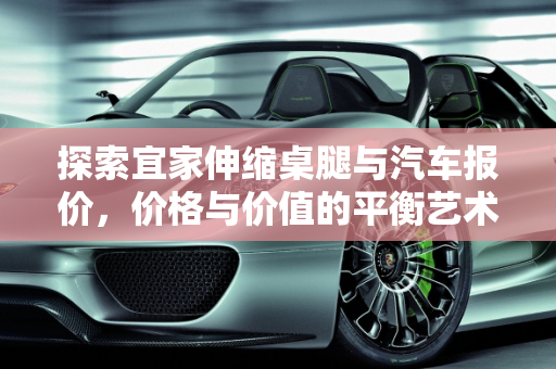 探索宜家伸缩桌腿与汽车报价，价格与价值的平衡艺术,宜家伸缩桌腿价格，宜家汽车报价