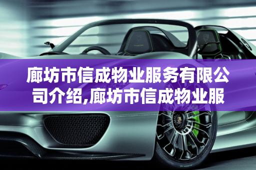廊坊市信成物业服务有限公司介绍,廊坊市信成物业服务有限公司介绍