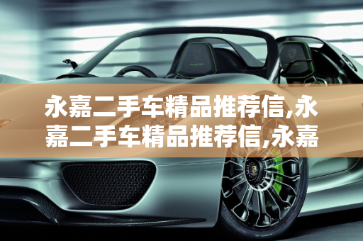 永嘉二手车精品推荐信,永嘉二手车精品推荐信,永嘉二手车精品推荐信